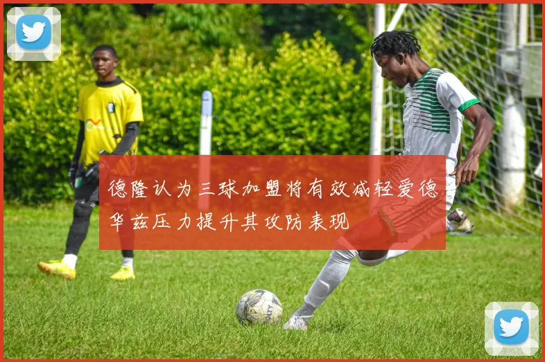 德隆认为三球加盟将有效减轻爱德华兹压力提升其攻防表现