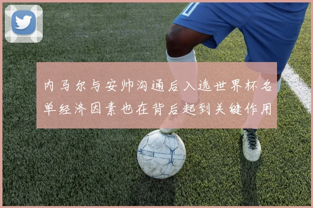 内马尔与安帅沟通后入选世界杯名单经济因素也在背后起到关键作用