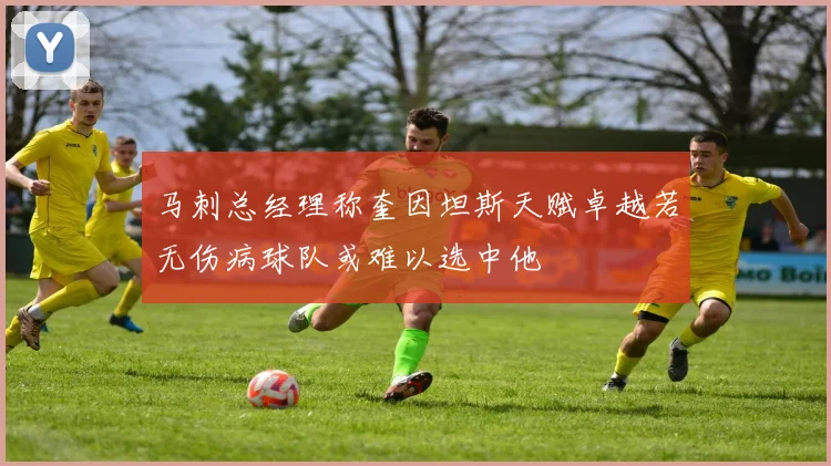 马刺总经理称奎因坦斯天赋卓越若无伤病球队或难以选中他