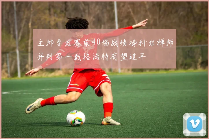 主帅季后赛前40场战绩榜科尔禅师并列第一戴格诺特有望追平