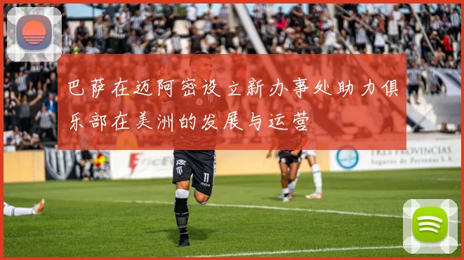 巴萨在迈阿密设立新办事处助力俱乐部在美洲的发展与运营