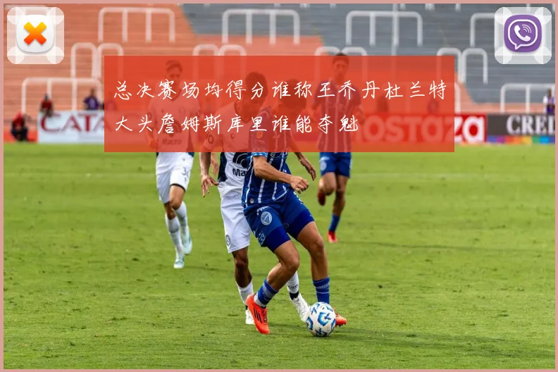 总决赛场均得分谁称王乔丹杜兰特大头詹姆斯库里谁能夺魁