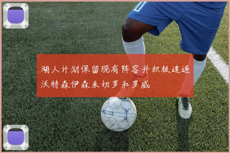 湖人计划保留现有阵容并积极追逐沃特森伊森米切罗和罗威