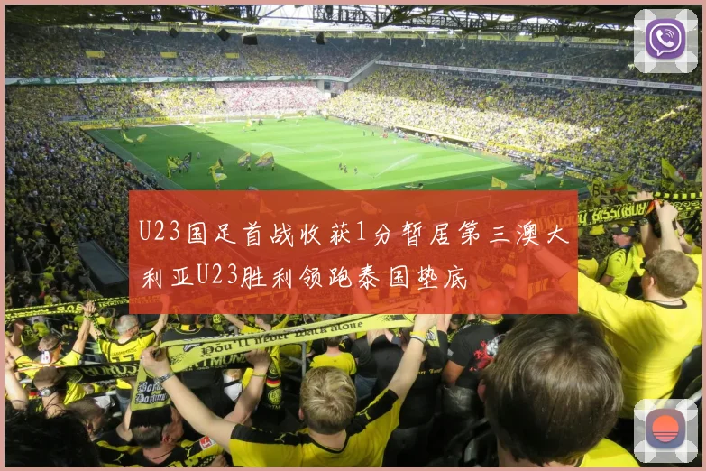 U23国足首战收获1分暂居第三澳大利亚U23胜利领跑泰国垫底