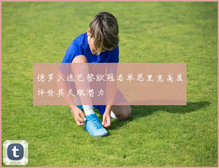 德罗入选巴黎欧冠名单恩里克高度评价其天赋潜力