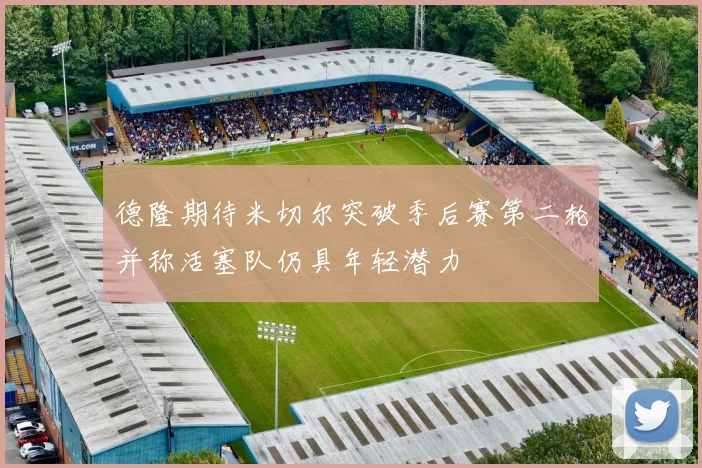 德隆期待米切尔突破季后赛第二轮并称活塞队仍具年轻潜力
