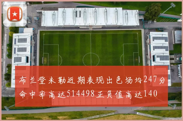 布兰登米勒近期表现出色场均247分命中率高达514498正负值高达140
