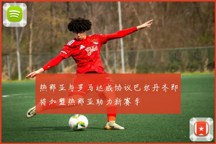 热那亚与罗马达成协议巴尔丹齐即将加盟热那亚助力新赛季