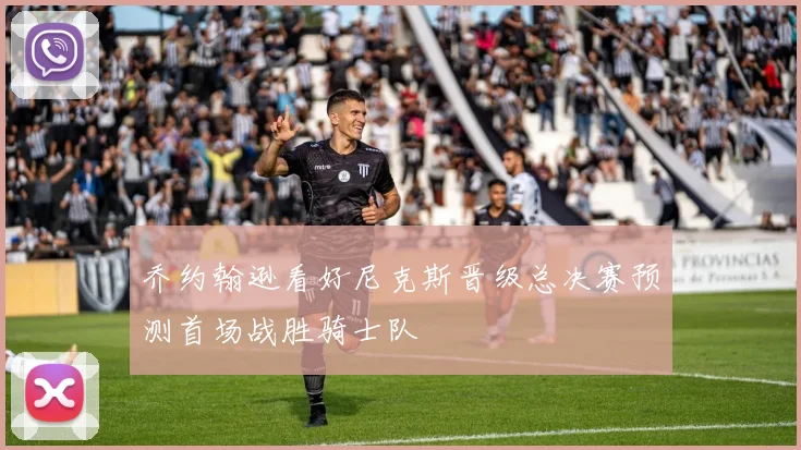 乔约翰逊看好尼克斯晋级总决赛预测首场战胜骑士队
