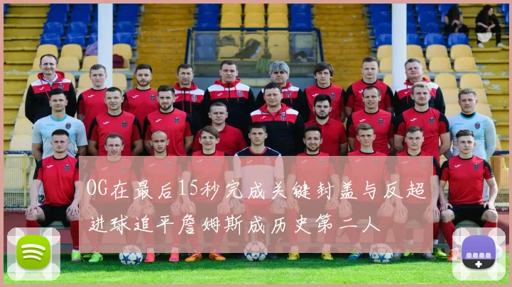 OG在最后15秒完成关键封盖与反超进球追平詹姆斯成历史第二人