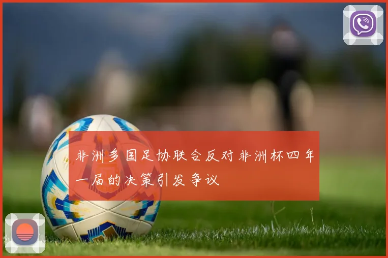 非洲多国足协联合反对非洲杯四年一届的决策引发争议