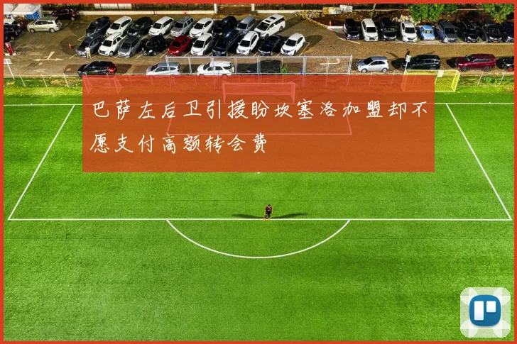 巴萨左后卫引援盼坎塞洛加盟却不愿支付高额转会费