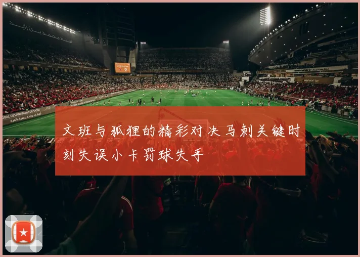 文班与狐狸的精彩对决马刺关键时刻失误小卡罚球失手