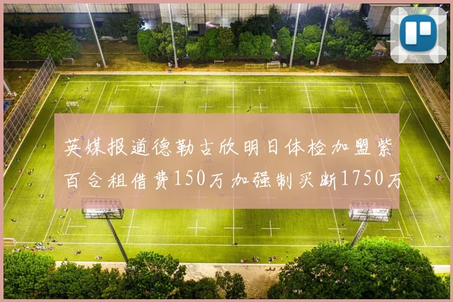 英媒报道德勒古欣明日体检加盟紫百合租借费150万加强制买断1750万
