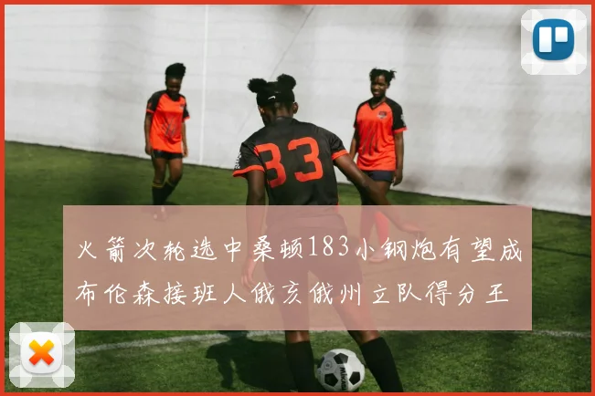 火箭次轮选中桑顿183小钢炮有望成布伦森接班人俄亥俄州立队得分王荣耀加身