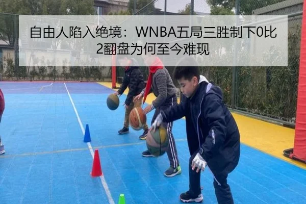 自由人陷入绝境:WNBA五局三胜制下0比2翻盘为何至今难现